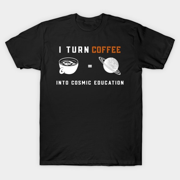 I Turn Coffee Into Cosmic Education | Astronomy Teacher T-Shirt by Alaigo